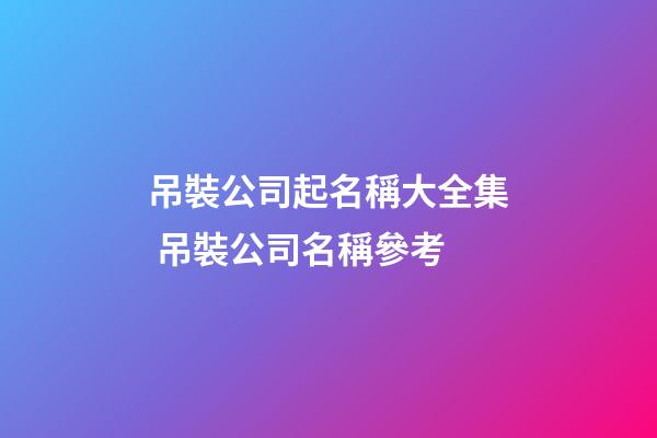 吊裝公司起名稱大全集 吊裝公司名稱參考-第1張-公司起名-玄機派